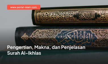 Pengertian, Makna, dan Penjelasan Surah Al-Ikhlas
