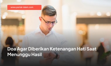 Doa Agar Diberikan Ketenangan Hati Saat Menunggu Hasil