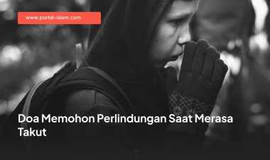 Doa Memohon Perlindungan Saat Merasa Takut