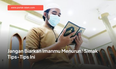 Jangan Biarkan Imanmu Menurun! Simak Tips-Tips Ini