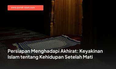 Persiapan Menghadapi Akhirat: Keyakinan Islam tentang Kehidupan Setelah Mati