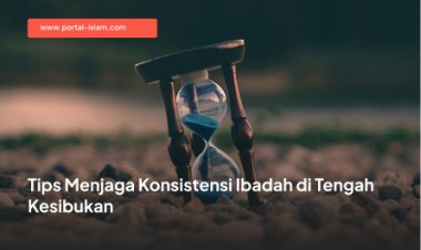 Tips Menjaga Konsistensi Ibadah di Tengah Kesibukan