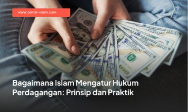 Bagaimana Islam Mengatur Hukum Perdagangan: Prinsip dan Praktik