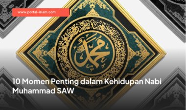 10 Momen Penting dalam Kehidupan Nabi Muhammad SAW