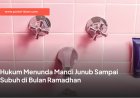 Hukum Menunda Mandi Junub Sampai Subuh di Bulan Ramadhan