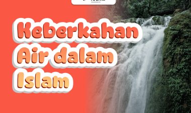 Keberkahan Air dalam Islam sebagai Sumber Kehidupan
